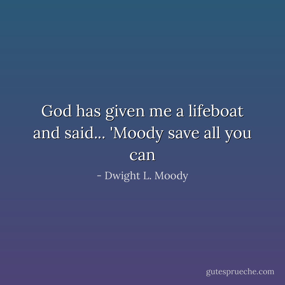 God has given me a lifeboat and said... 'Moody save all you can - Dwight L. Moody