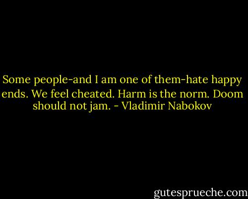 Some people-and I am one of them-hate happy ends. We feel cheated. Harm is the norm. Doom should not jam. - Vladimir Nabokov