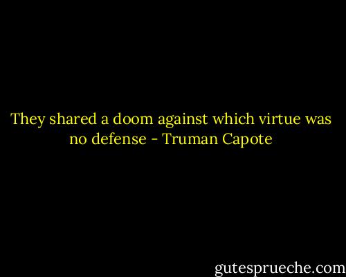 They shared a doom against which virtue was no defense - Truman Capote