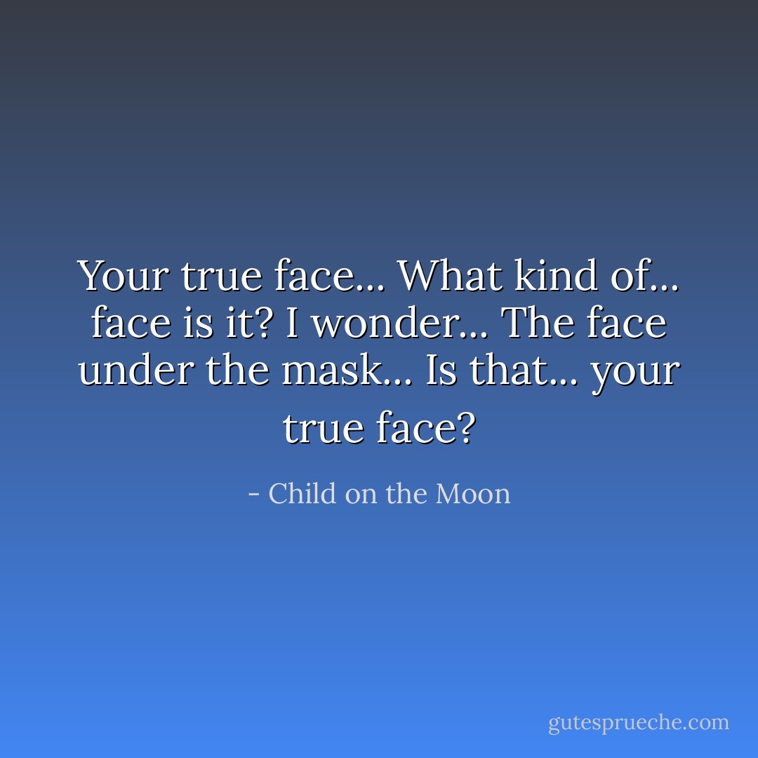Your true face... What kind of... face is it? I wonder... The face under the mask... Is that... your true face? - Child on the Moon