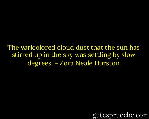 The varicolored cloud dust that the sun has stirred up in the sky was settling by slow degrees. - Zora Neale Hurston
