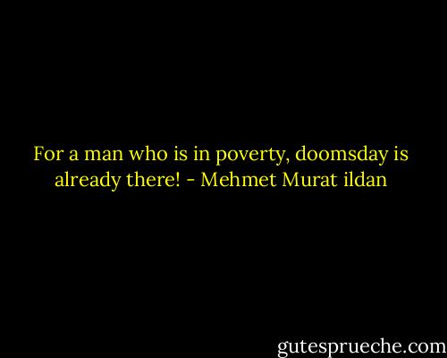 For a man who is in poverty, doomsday is already there! - Mehmet Murat ildan