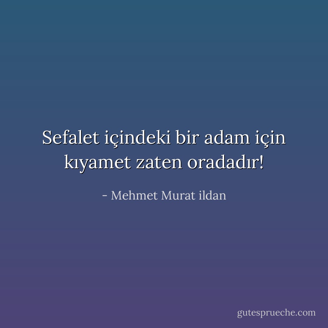 Sefalet içindeki bir adam için kıyamet zaten oradadır! - Mehmet Murat ildan