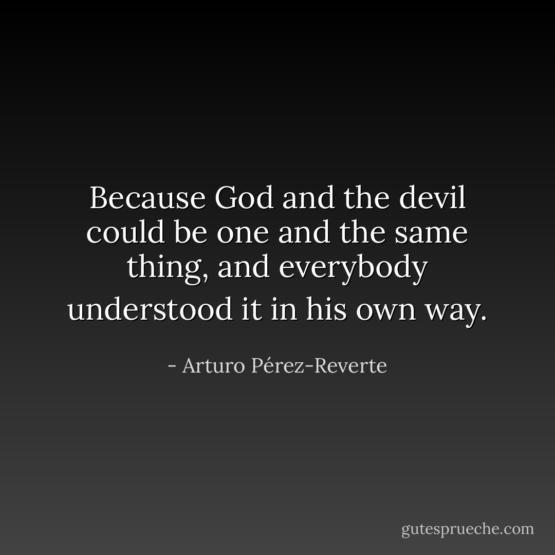 Because God and the devil could be one and the same thing, and everybody understood it in his own way. - Arturo Pérez-Reverte