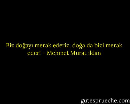 Biz doğayı merak ederiz, doğa da bizi merak eder! - Mehmet Murat ildan