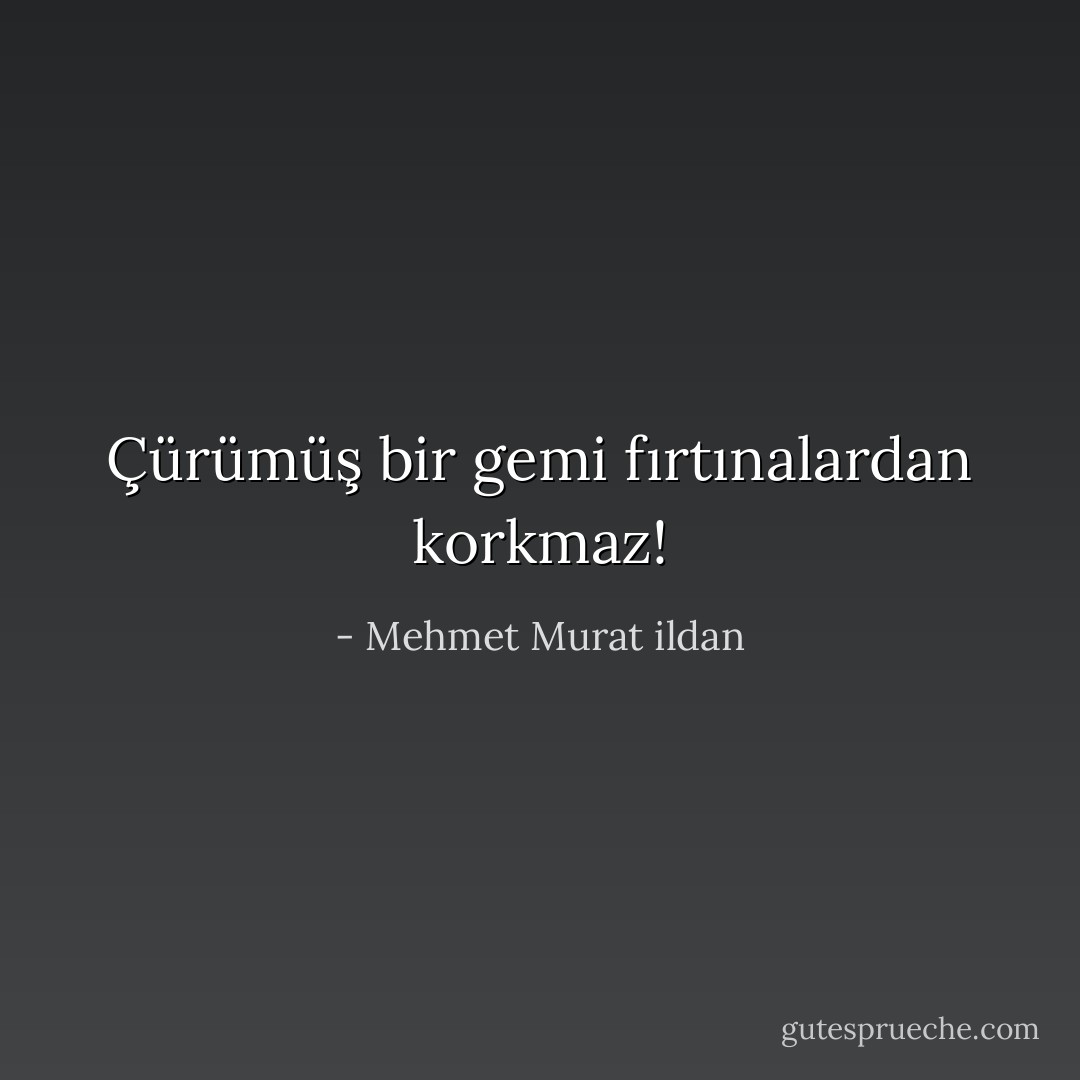 Çürümüş bir gemi fırtınalardan korkmaz! - Mehmet Murat ildan