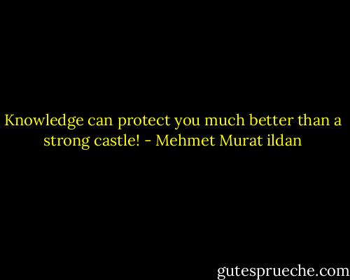 Knowledge can protect you much better than a strong castle! - Mehmet Murat ildan
