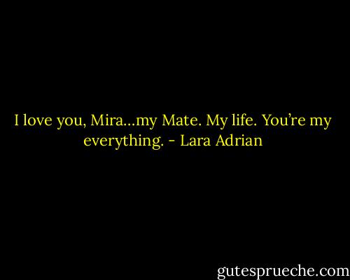 I love you, Mira…my Mate. My life. You’re my everything. - Lara Adrian