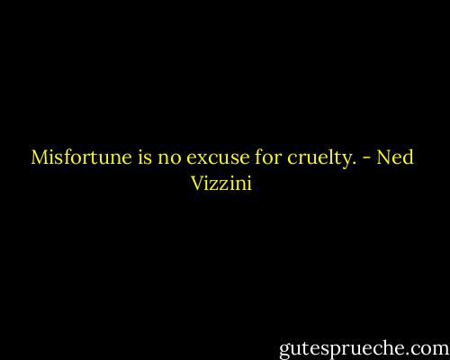 Misfortune is no excuse for cruelty. - Ned Vizzini