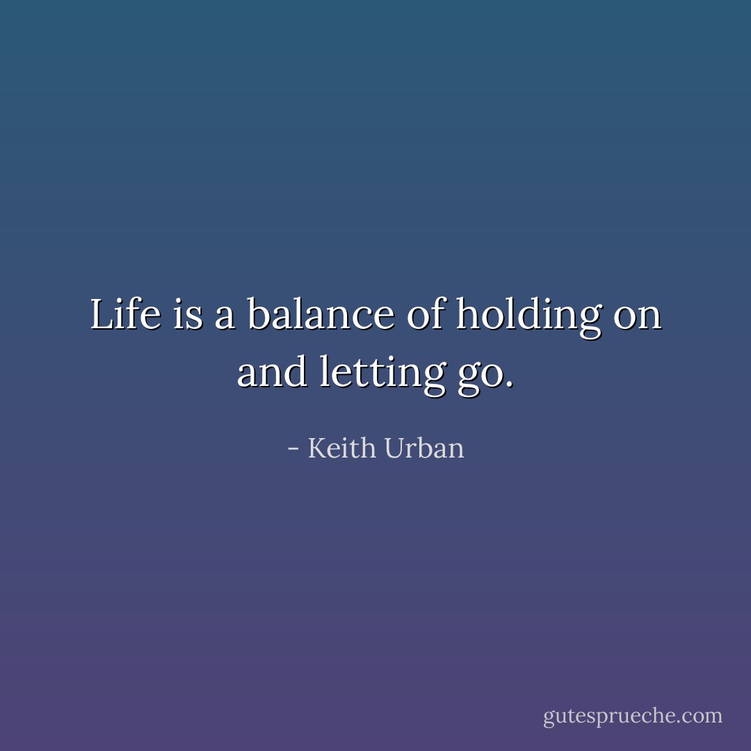 Life is a balance of holding on and letting go. - Keith Urban