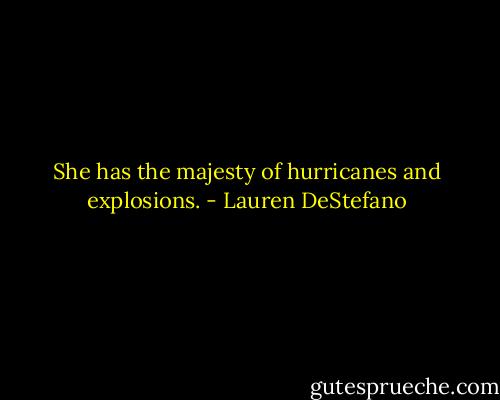 She has the majesty of hurricanes and explosions. - Lauren DeStefano