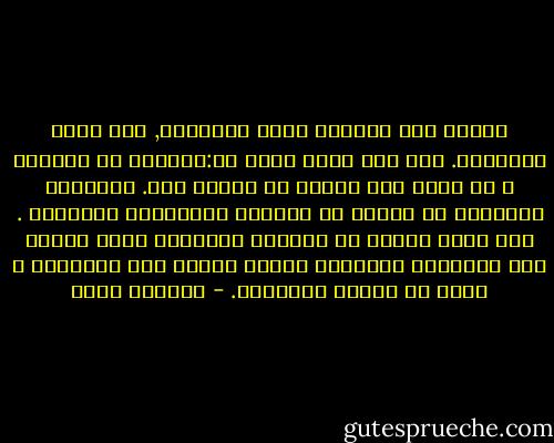 تعتقد بأن الغاية تبرر الوسيلة, حتى أحقر الوسائل. أما أنا فإني أفول لك:الغاية هي الطريق و كل خطوة هذا اليوم هي حياتك غدا. الأهداف الكبيرة لا يمكنك أن تحققها بالوسائل الوضيعة . لقد أثبت ذلكفي كل انقلاب اجتماعي كبير وضاعة ولا انسانية الوسيلة تصيرك حقيرا ولا انسانيا و تجعل من الهدف مستحيلا. - فيلهلم رايش