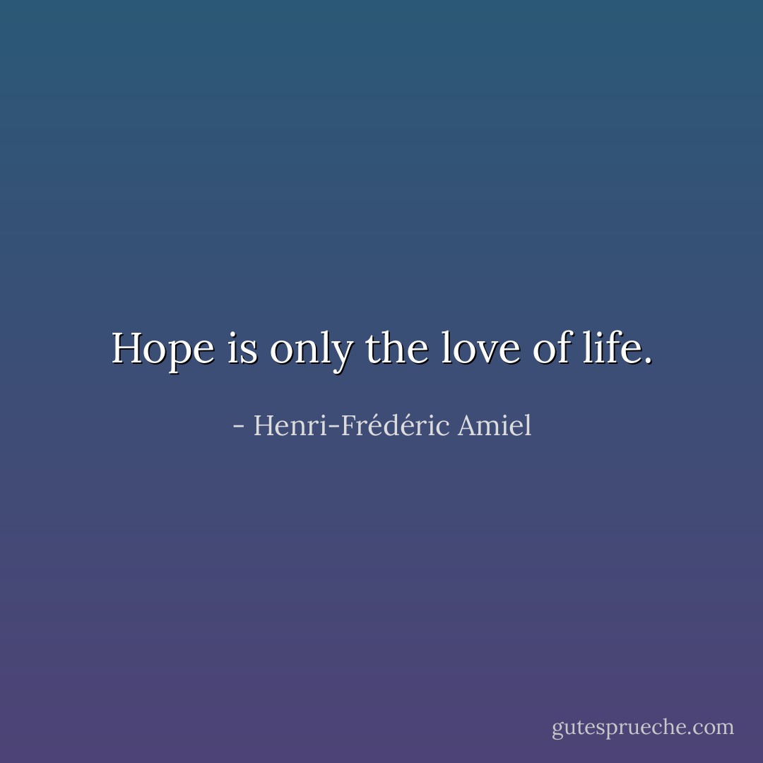 Hope is only the love of life. - Henri-Frédéric Amiel