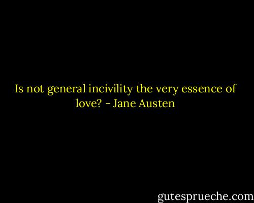 Is not general incivility the very essence of love? - Jane Austen