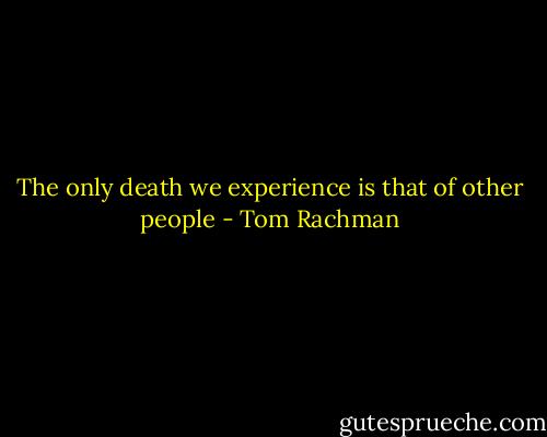 The only death we experience is that of other people - Tom Rachman