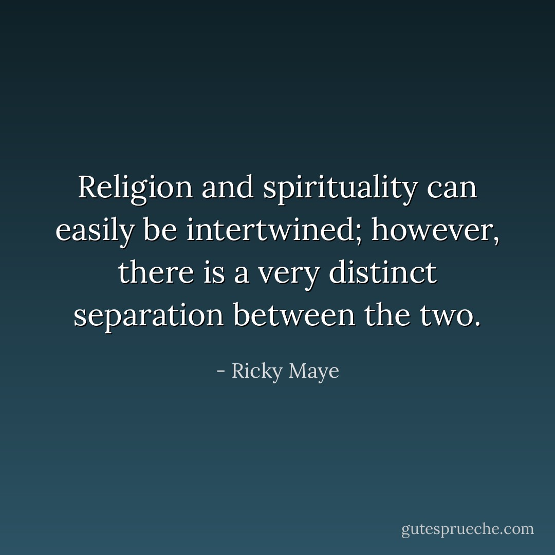 Religion and spirituality can easily be intertwined; however, there is a very distinct separation between the two. - Ricky Maye