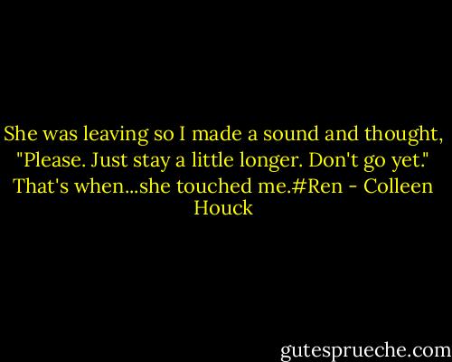 She was leaving so I made a sound and thought, "Please. Just stay a little longer. Don't go yet." That's when...she touched me.#Ren - Colleen Houck