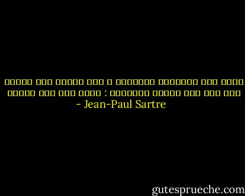 ولما كنت مخدوعاً وعاجزاً ، فقد تذوقت لذة الفهم دون فهم<br />هذه اللذة الغامضة : إنها بطء فهم الناس - Jean-Paul Sartre