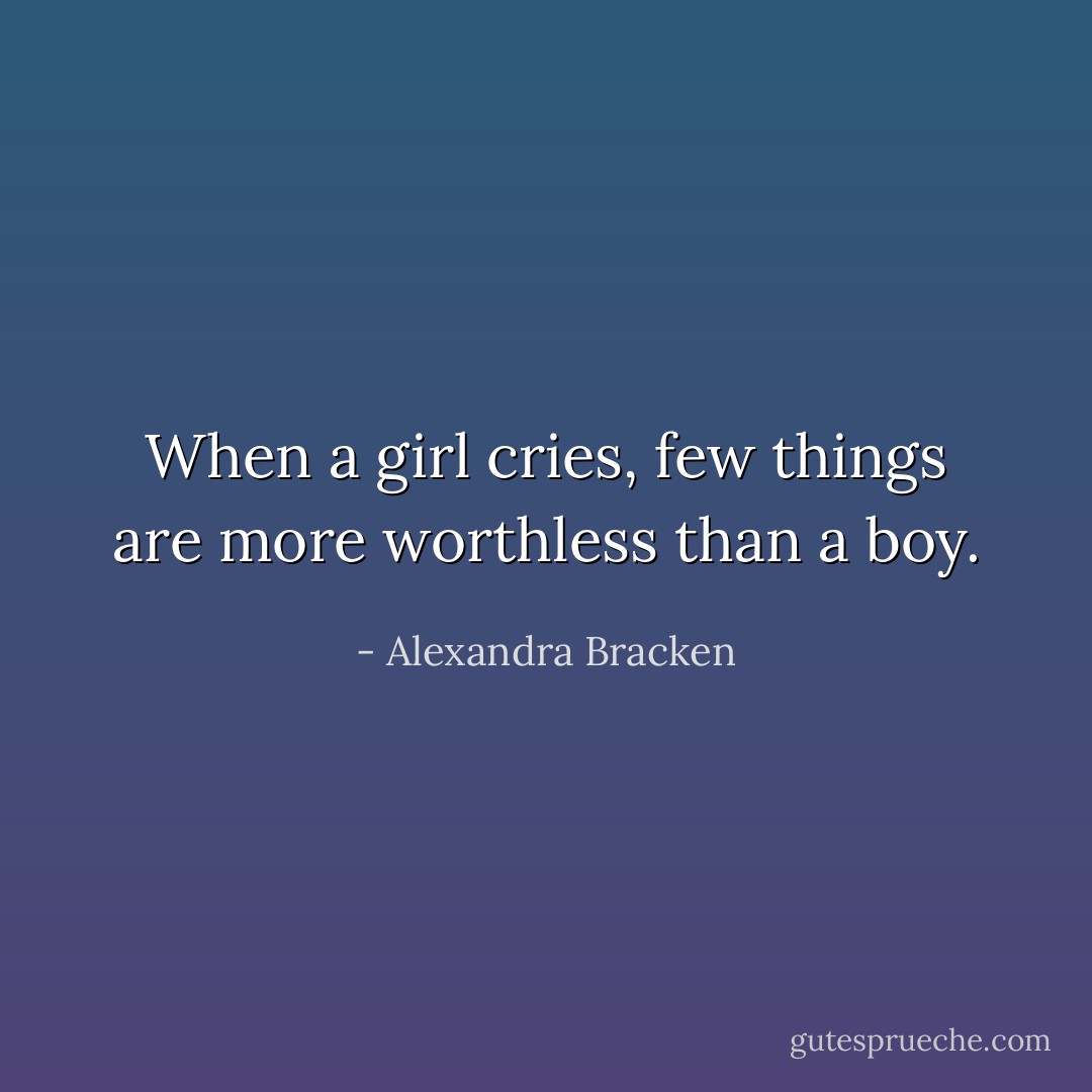 When a girl cries, few things are more worthless than a boy. - Alexandra Bracken