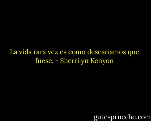 La vida rara vez es como desearíamos que fuese. - Sherrilyn Kenyon