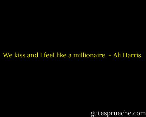 We kiss and I feel like a millionaire. - Ali Harris