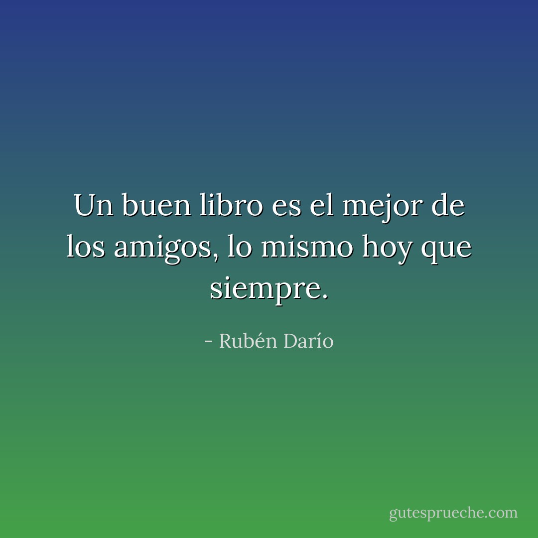 Un buen libro es el mejor de los amigos, lo mismo hoy que siempre. - Rubén Darío
