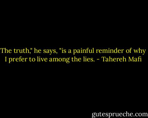 The truth," he says, "is a painful reminder of why I prefer to live among the lies. - Tahereh Mafi