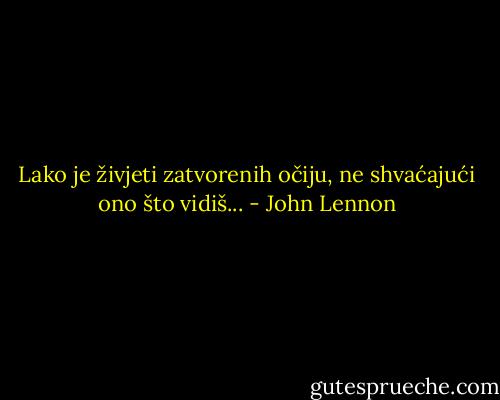 Lako je živjeti zatvorenih očiju, ne shvaćajući ono što vidiš... - John Lennon