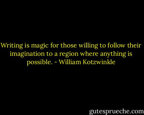 Writing is magic for those willing to follow their imagination to a region where anything is possible. - William Kotzwinkle