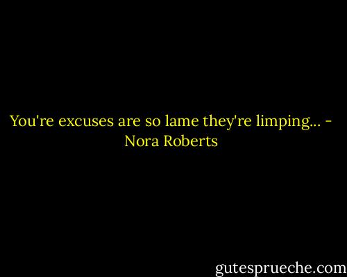 You're excuses are so lame they're limping... - Nora Roberts