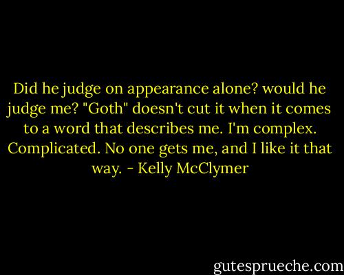 Did he judge on appearance alone? would he judge me? "Goth" doesn't cut it when it comes to a word that describes me. I'm complex. Complicated. No one gets me, and I like it that way. - Kelly McClymer