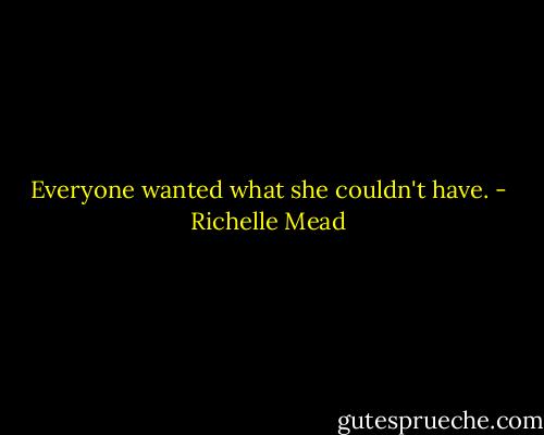 Everyone wanted what she couldn't have. - Richelle Mead