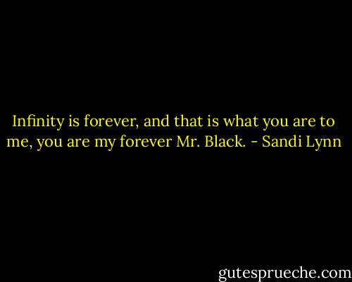 Infinity is forever, and that is what you are to me, you are my forever Mr. Black. - Sandi Lynn