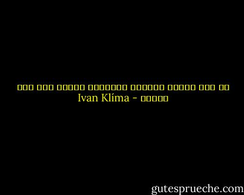 كل منا مهندس أقداره الخاصة، بدرجة ما، على الأقل - Ivan Klíma