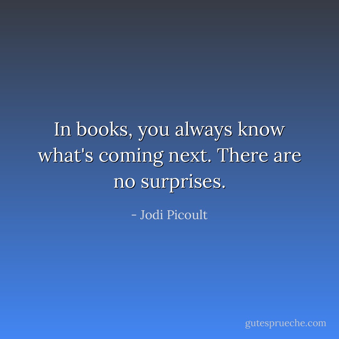 In books, you always know what's coming next. There are no surprises. - Jodi Picoult