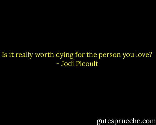 Is it really worth dying for the person you love? - Jodi Picoult