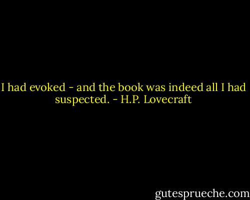 I had evoked - and the book was indeed all I had suspected. - H.P. Lovecraft