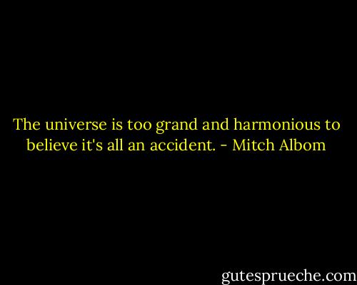 The universe is too grand and harmonious to believe it's all an accident. - Mitch Albom