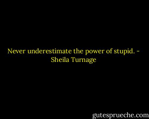 Never underestimate the power of stupid. - Sheila Turnage