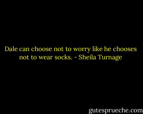 Dale can choose not to worry like he chooses not to wear socks. - Sheila Turnage