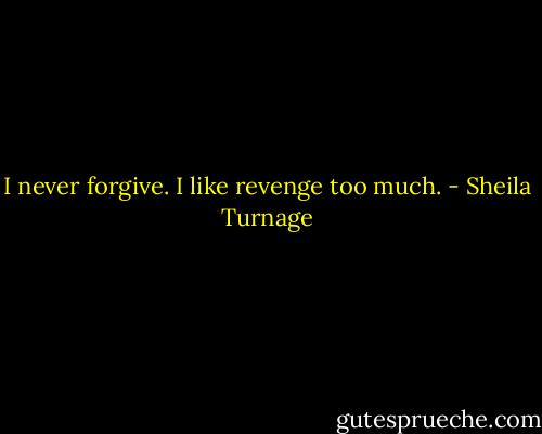 I never forgive. I like revenge too much. - Sheila Turnage