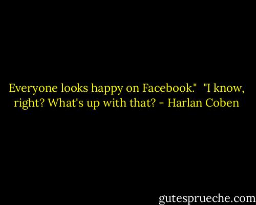 Everyone looks happy on Facebook."<br /><br />"I know, right? What's up with that? - Harlan Coben