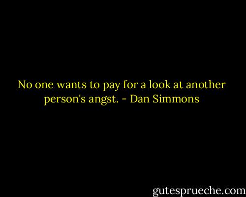 No one wants to pay for a look at another person's angst. - Dan Simmons