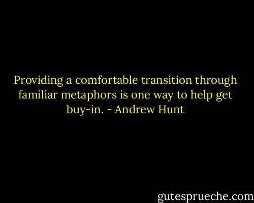 Providing a comfortable transition through familiar metaphors is one way to help get buy-in. - Andrew Hunt