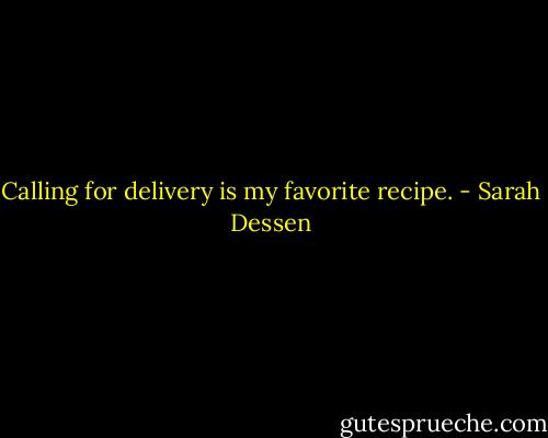 Calling for delivery is my favorite recipe. - Sarah Dessen