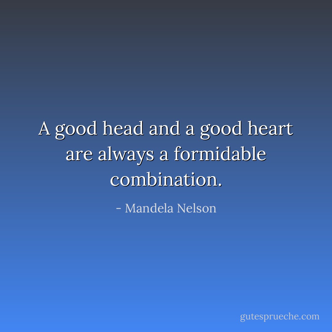 A good head and a good heart are always a formidable combination. - Mandela Nelson