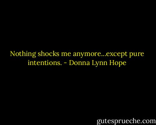 Nothing shocks me anymore...except pure intentions. - Donna Lynn Hope