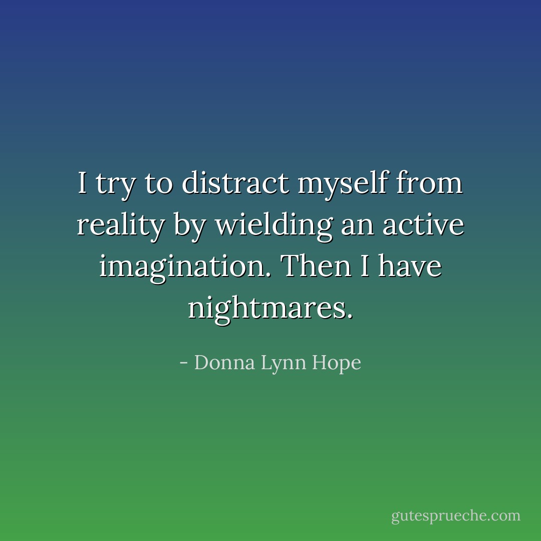 I try to distract myself from reality by wielding an active imagination. Then I have nightmares. - Donna Lynn Hope
