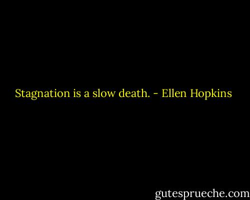 Stagnation is a slow death. - Ellen Hopkins