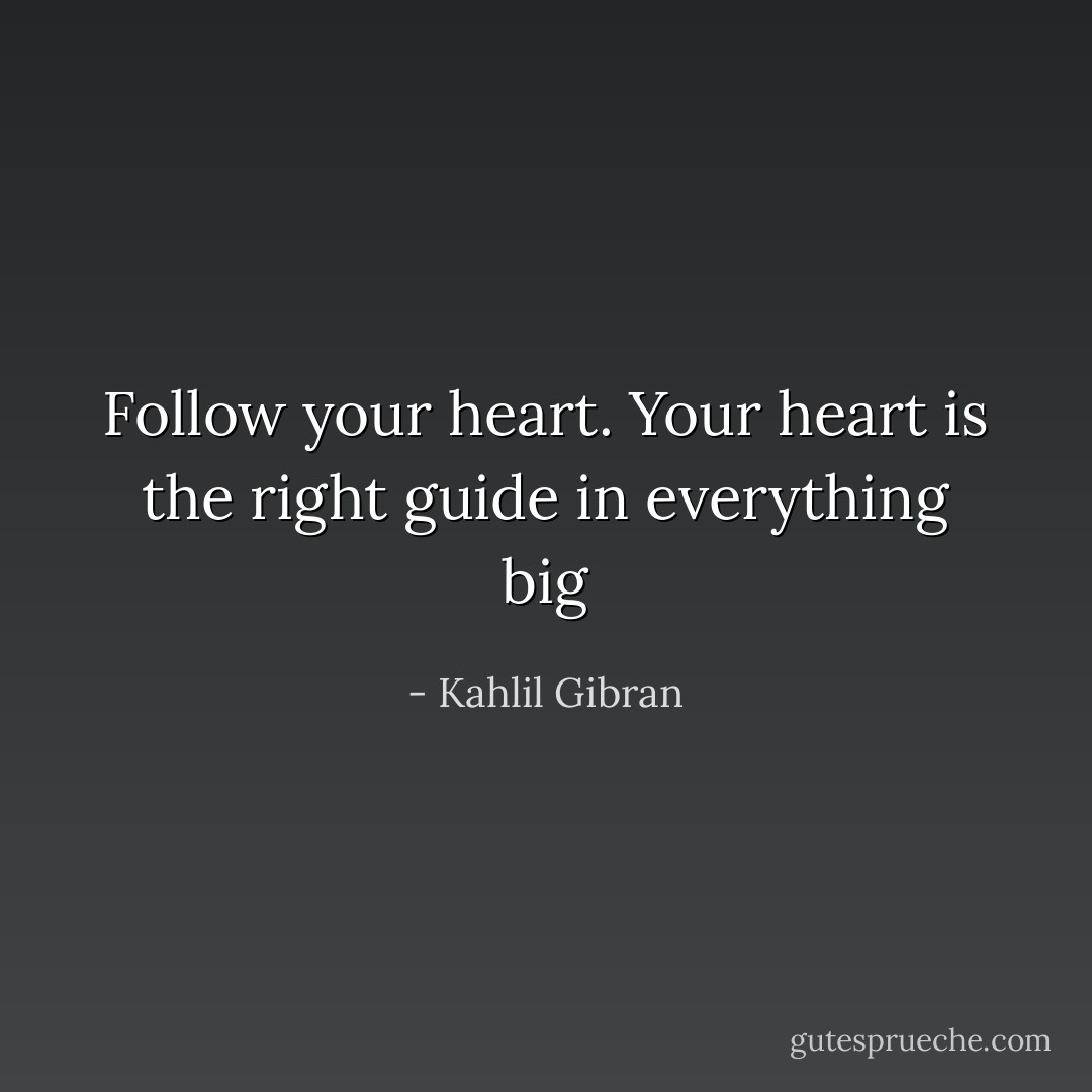 Follow your heart. Your heart is the right guide in everything big - Kahlil Gibran